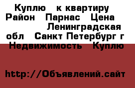 Куплю 1-к квартиру › Район ­ Парнас › Цена ­ 3 200 000 - Ленинградская обл., Санкт-Петербург г. Недвижимость » Куплю   